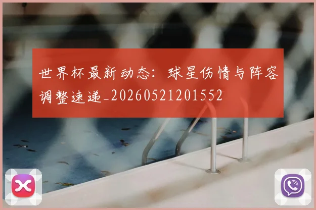 世界杯最新动态：球星伤情与阵容调整速递_20260521201552