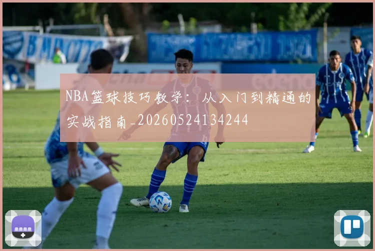 NBA篮球技巧教学:从入门到精通的实战指南_20260524134244