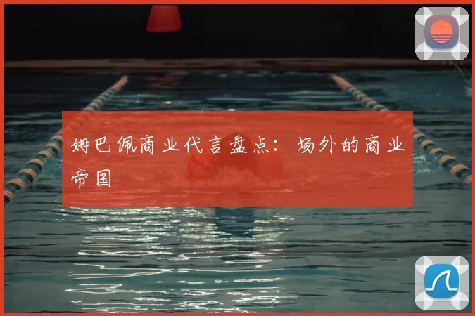 姆巴佩商业代言盘点：场外的商业帝国