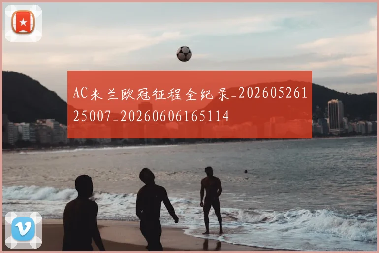 AC米兰欧冠征程全纪录_20260526125007_20260606165114