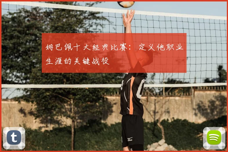 姆巴佩十大经典比赛：定义他职业生涯的关键战役