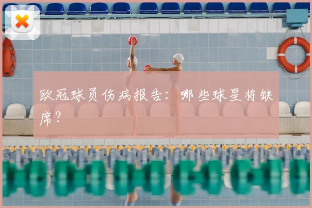 欧冠球员伤病报告：哪些球星将缺席？
