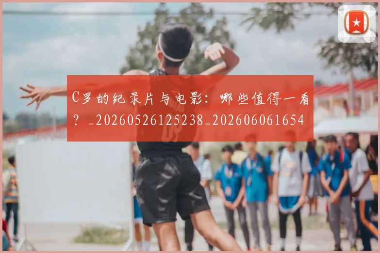 C罗的纪录片与电影:哪些值得一看?_20260526125238_20260606165431