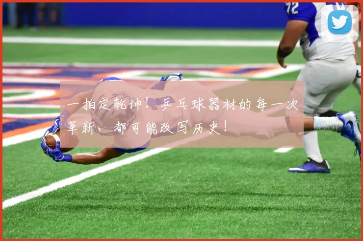 一拍定乾坤！乒乓球器材的每一次革新，都可能改写历史！