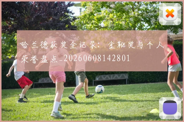 哈兰德获奖全记录:金靴奖与个人荣誉盘点_20260608142801