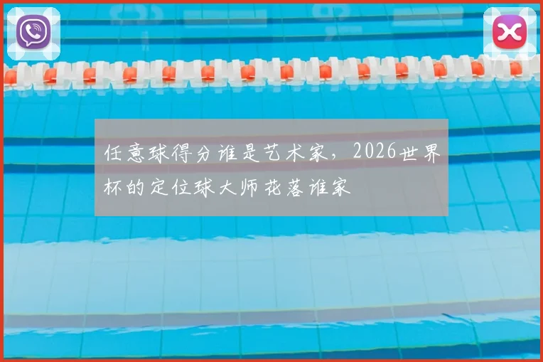 任意球得分谁是艺术家，2026世界杯的定位球大师花落谁家