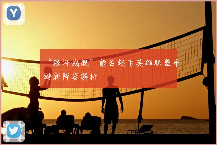 “银河战舰”能否起飞英雄联盟手游新阵容解析