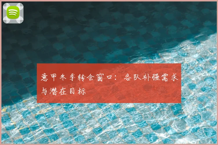 意甲冬季转会窗口：各队补强需求与潜在目标