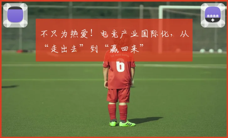 不只为热爱！电竞产业国际化，从“走出去”到“赢回来”