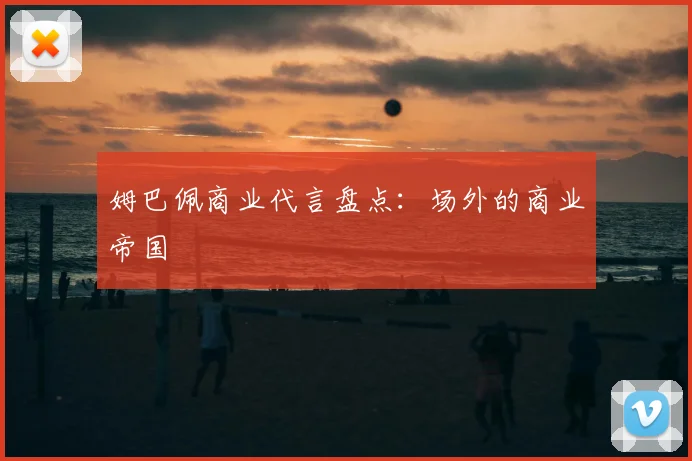 姆巴佩商业代言盘点：场外的商业帝国