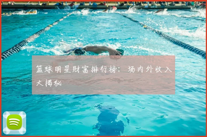 篮球明星财富排行榜：场内外收入大揭秘