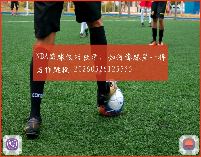 NBA篮球技巧教学:如何像球星一样后仰跳投_20260526125555