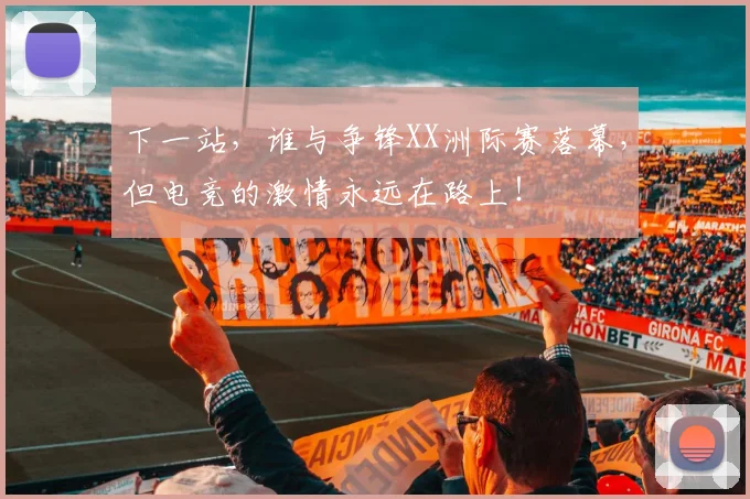 下一站，谁与争锋XX洲际赛落幕，但电竞的激情永远在路上！