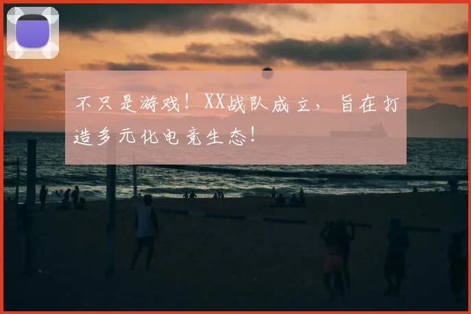 不只是游戏！XX战队成立，旨在打造多元化电竞生态！