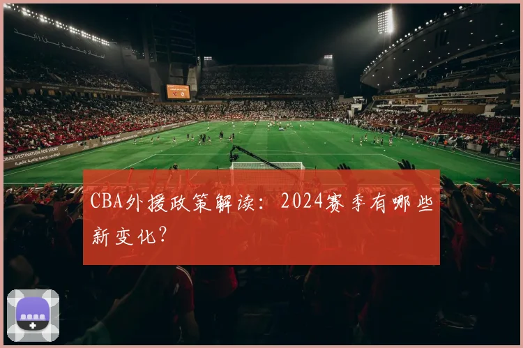 CBA外援政策解读:2024赛季有哪些新变化?