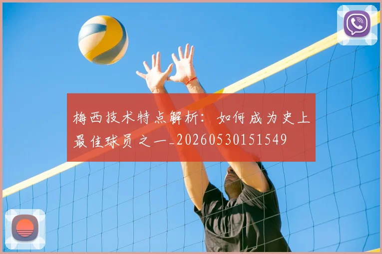 梅西技术特点解析:如何成为史上最佳球员之一_20260530151549