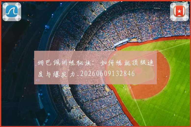 姆巴佩训练秘诀:如何练就顶级速度与爆发力_20260609132846