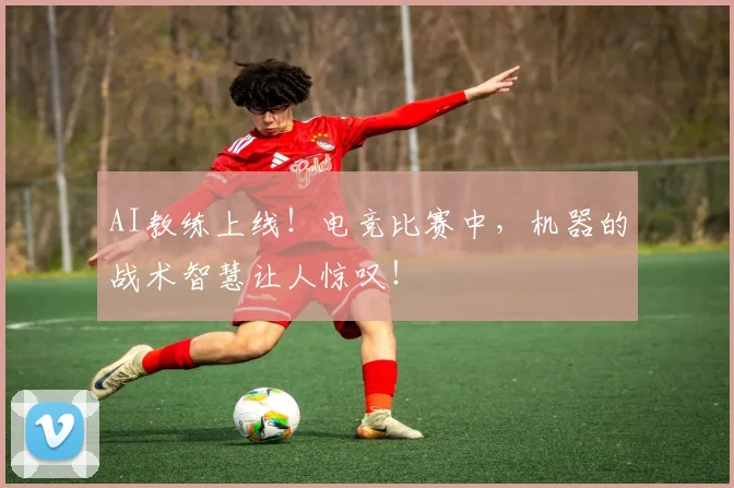 AI教练上线！电竞比赛中，机器的战术智慧让人惊叹！