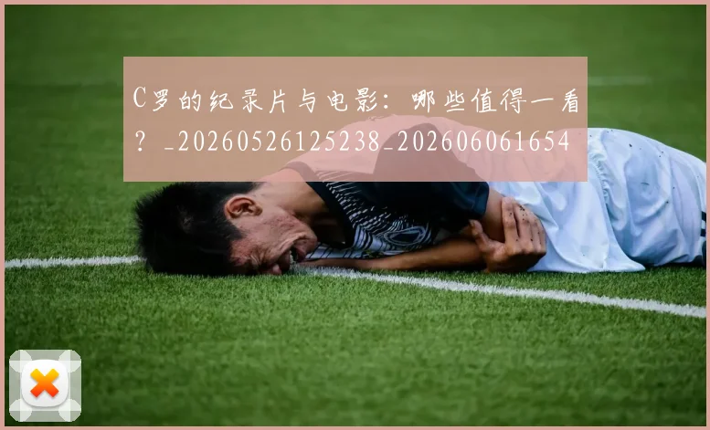C罗的纪录片与电影：哪些值得一看？_20260526125238_20260606165431