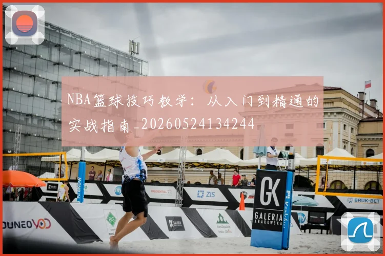 NBA篮球技巧教学：从入门到精通的实战指南_20260524134244
