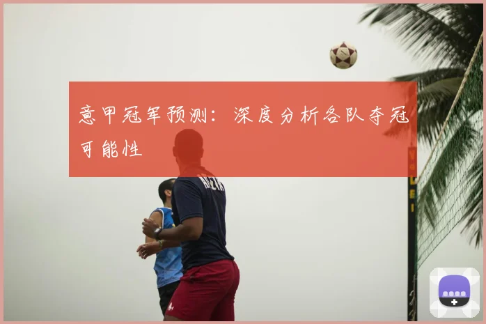 意甲冠军预测:深度分析各队夺冠可能性