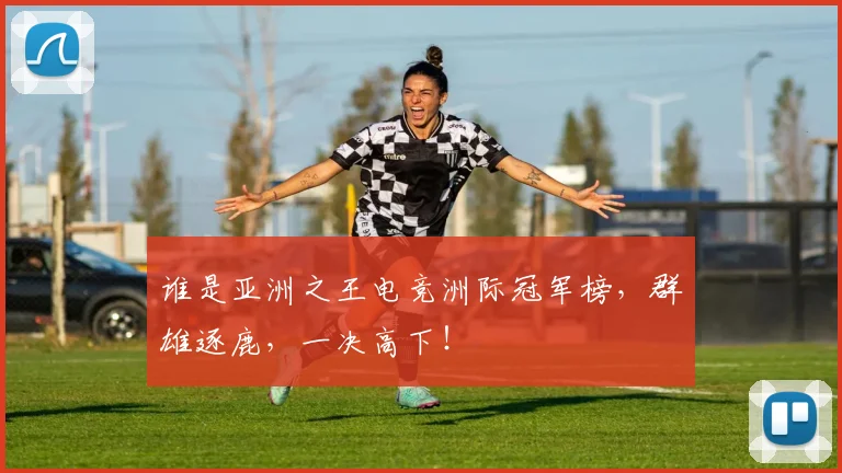 谁是亚洲之王电竞洲际冠军榜，群雄逐鹿，一决高下！