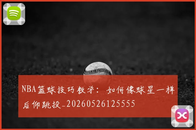 NBA篮球技巧教学:如何像球星一样后仰跳投_20260526125555