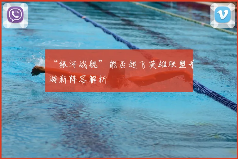 “银河战舰”能否起飞英雄联盟手游新阵容解析