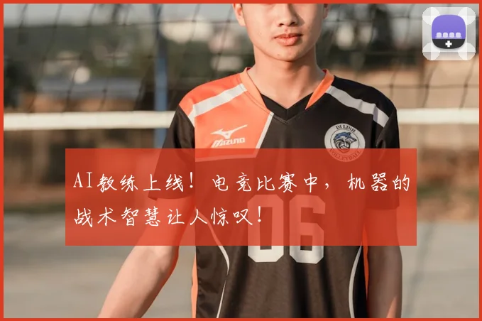 AI教练上线！电竞比赛中，机器的战术智慧让人惊叹！